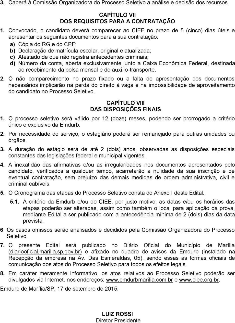 escolar, original e atualizada; c) Atestado de que não registra antecedentes criminais; d) Número da conta, aberta exclusivamente junto a Caixa Econômica Federal, destinada ao recebimento da bolsa