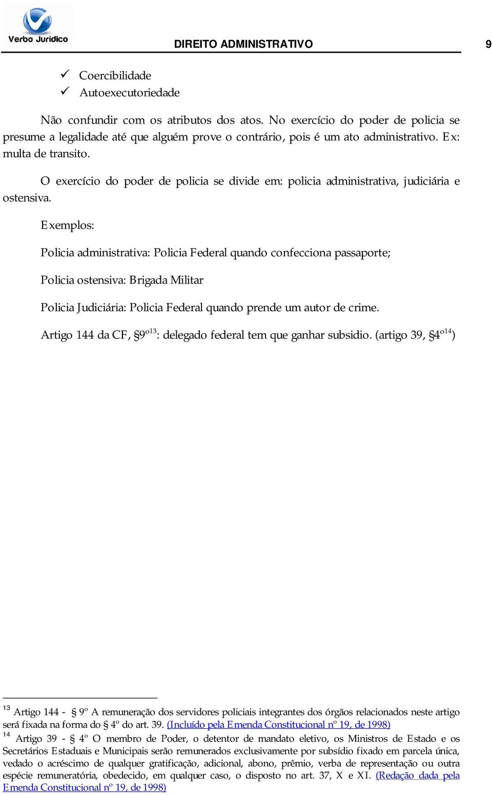 O exercício do poder de policia se divide em: policia administrativa, judiciária e ostensiva.