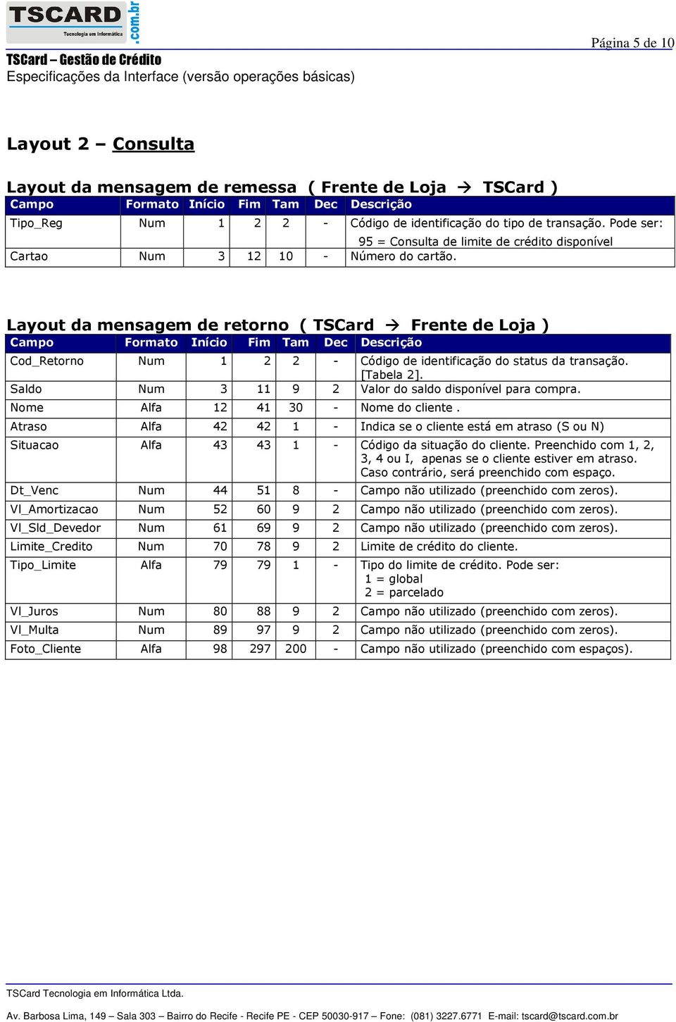 Layout da mensagem de retorno ( TSCard Frente de Loja ) Campo Formato Início Fim Tam Dec Descrição Cod_Retorno Num 1 2 2 - Código de identificação do status da transação. [Tabela 2].