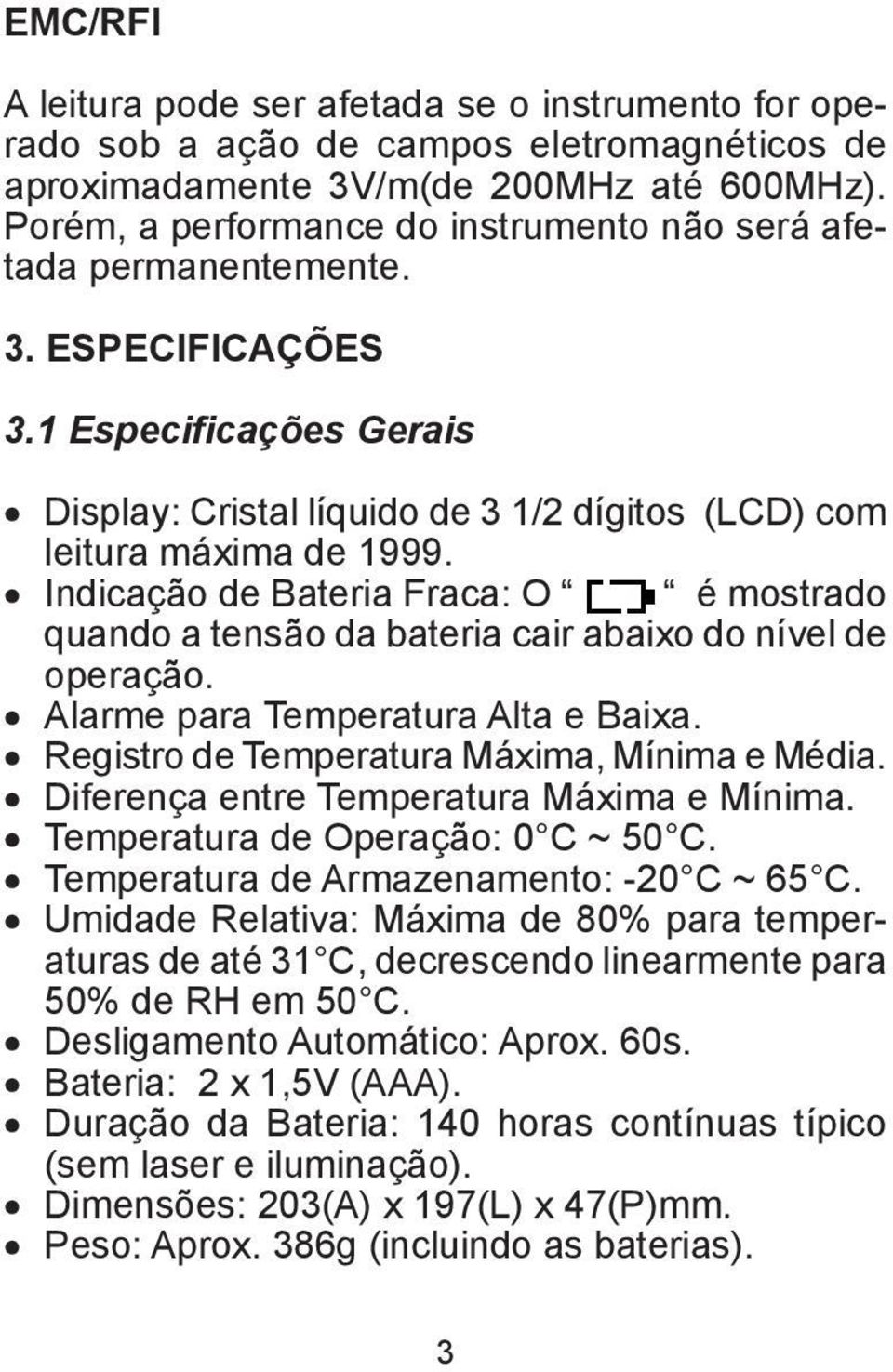 Indicação de Bateria Fraca: O é mostrado quando a tensão da bateria cair abaixo do nível de operação. Alarme para Temperatura Alta e Baixa. Registro de Temperatura Máxima, Mínima e Média.