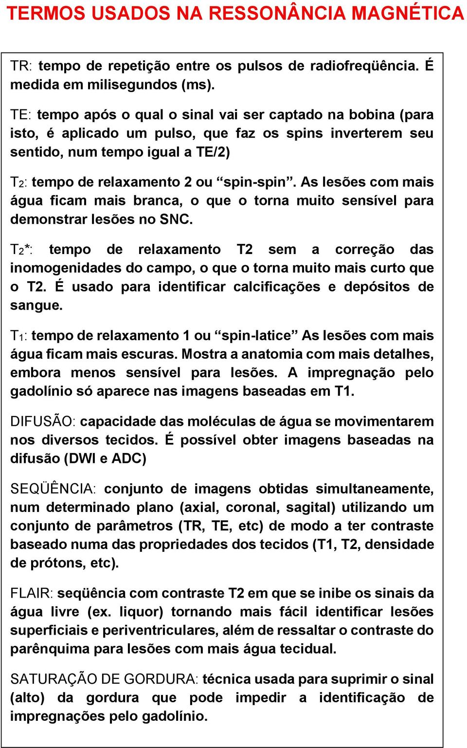 As lesões com mais água ficam mais branca, o que o torna muito sensível para demonstrar lesões no SNC.