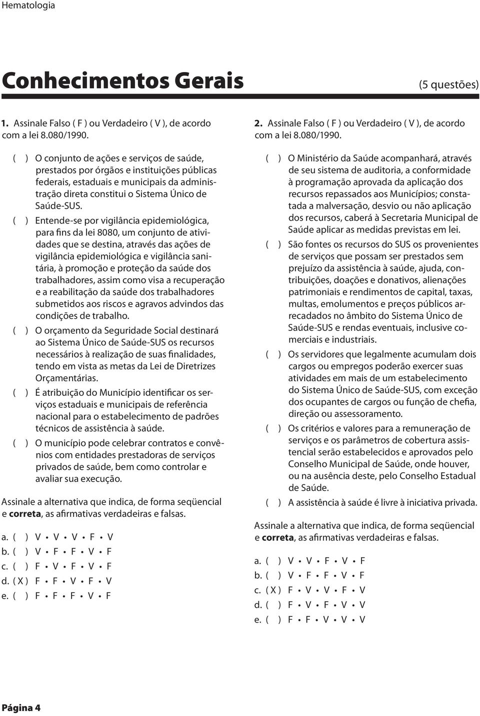 ( ) Entende-se por vigilância epidemiológica, para fins da lei 8080, um conjunto de atividades que se destina, através das ações de vigilância epidemiológica e vigilância sanitária, à promoção e