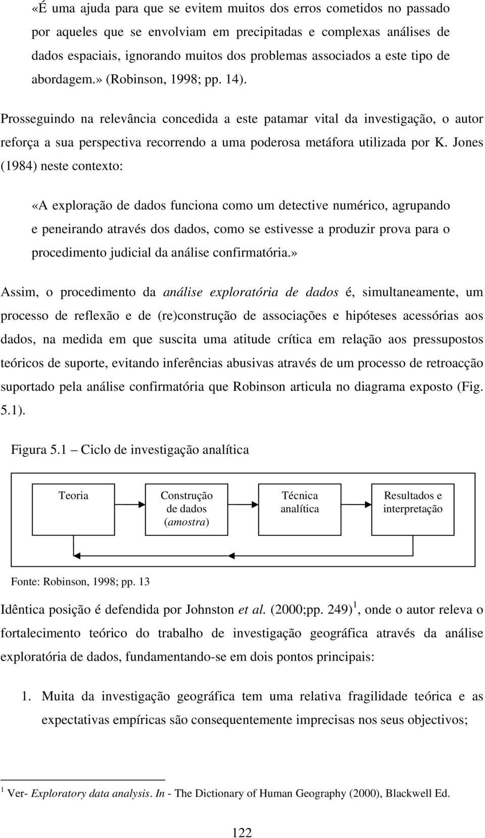 Jones (1984) neste contexto: «A exploração de dados funcona como um detectve numérco, agrupando e penerando através dos dados, como se estvesse a produzr prova para o procedmento judcal da análse