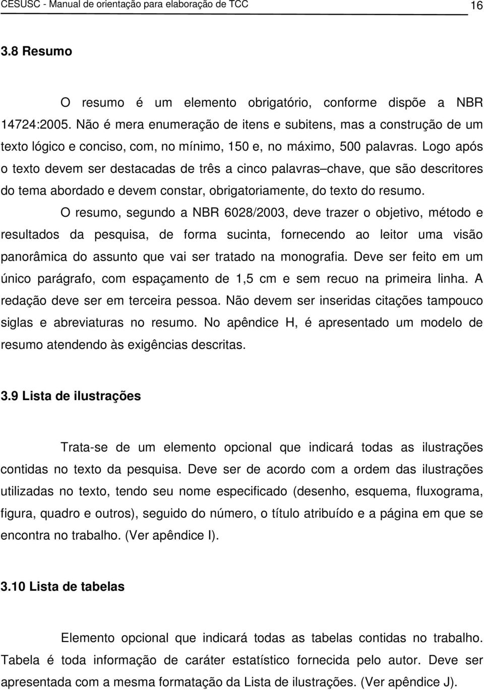 Logo após o texto devem ser destacadas de três a cinco palavras chave, que são descritores do tema abordado e devem constar, obrigatoriamente, do texto do resumo.