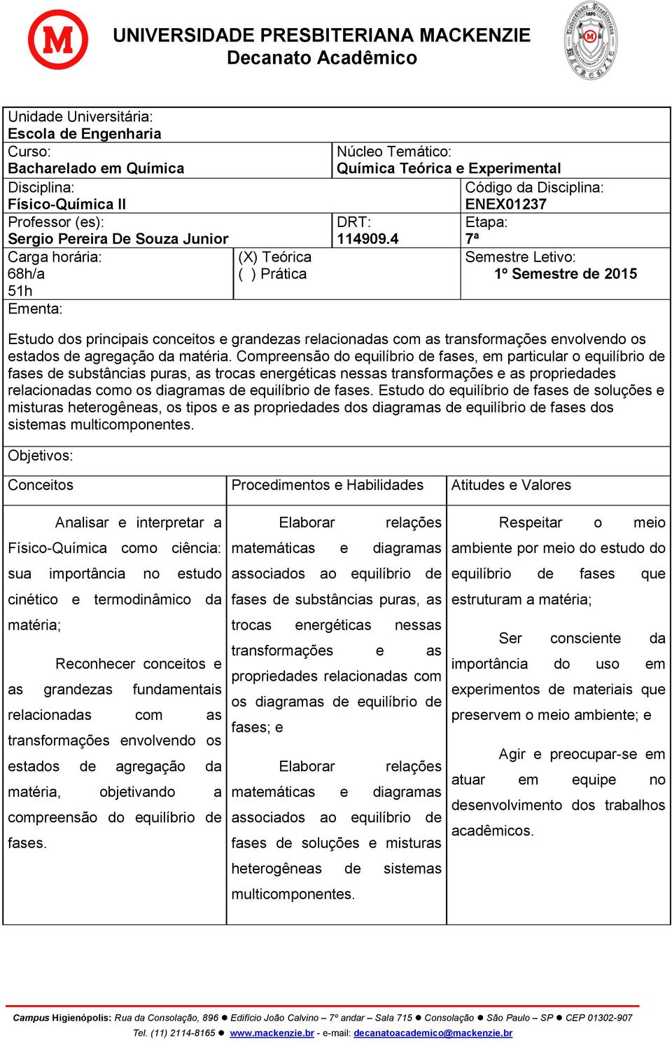 4 7ª Semestre Letivo: 1º Semestre de 2015 Estudo dos principais conceitos e grandezas relacionadas com as transformações envolvendo os estados de agregação da matéria.