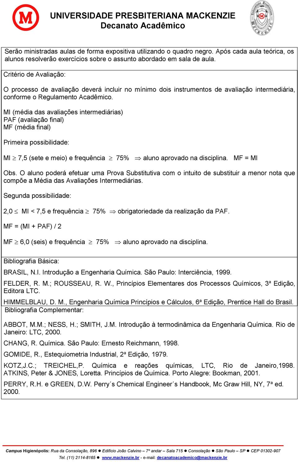 MI (média das avaliações intermediárias) PAF (avaliação final) MF (média final) Primeira possibilidade: MI 7,5 (sete e meio) e frequência 75% aluno aprovado na disciplina. MF = MI Obs.