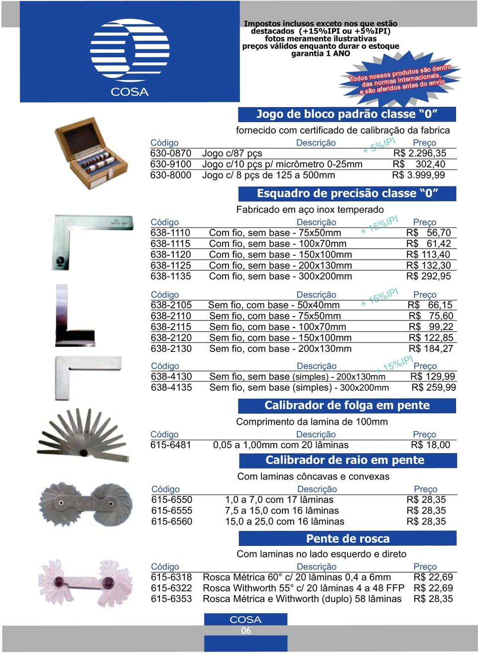 999,99 Esquadro de precisão classe 0 Fabricado em aço inox temperado 638-1110 Com fio, sem base - 75x50mm R$ 56,70 638-1115 Com fio, sem base - 100x70mm R$ 61,42 638-1120 Com fio, sem base -