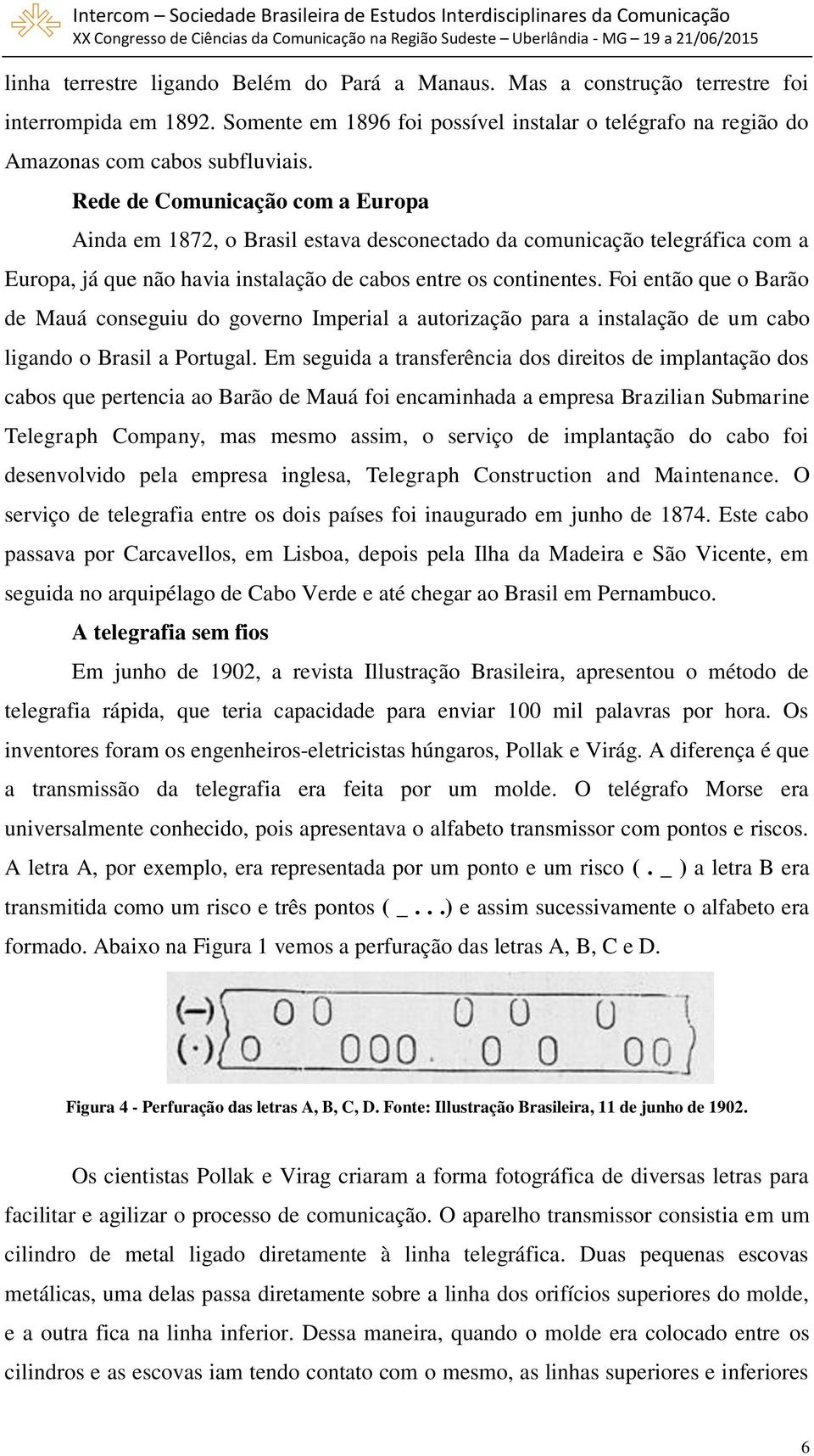 Foi então que o Barão de Mauá conseguiu do governo Imperial a autorização para a instalação de um cabo ligando o Brasil a Portugal.