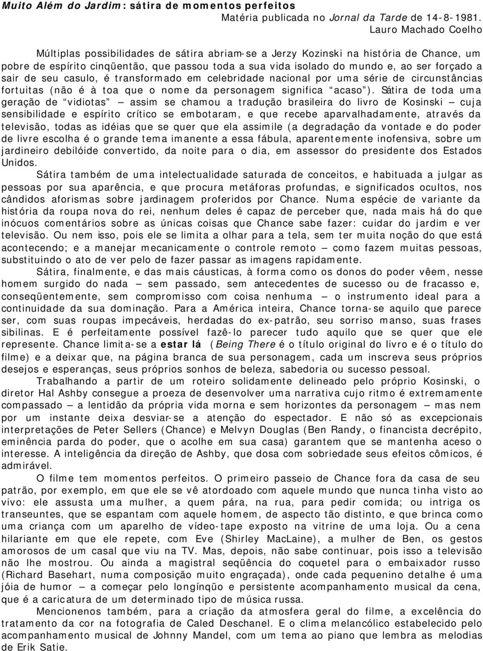 forçado a sair de seu casulo, é transformado em celebridade nacional por uma série de circunstâncias fortuitas (não é à toa que o nome da personagem significa acaso ).