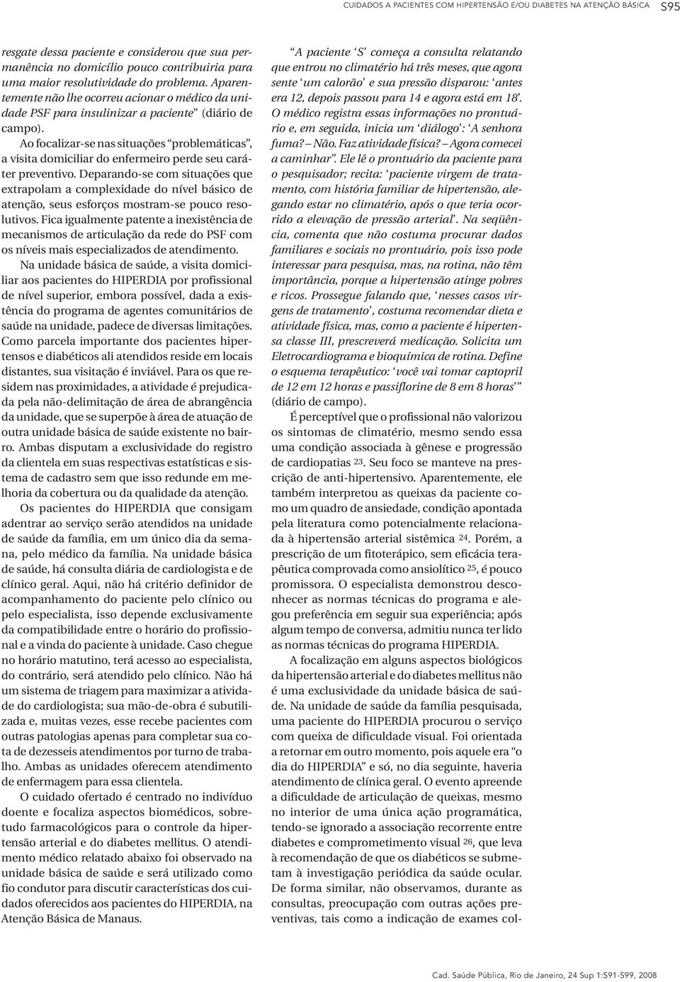 Ao focalizar-se nas situações problemáticas, a visita domiciliar do enfermeiro perde seu caráter preventivo.