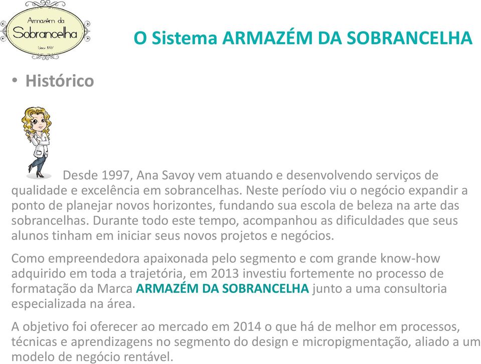 Durante todo este tempo, acompanhou as dificuldades que seus alunos tinham em iniciar seus novos projetos e negócios.