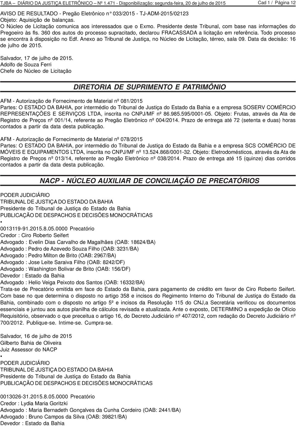 Todo processo se encontra à disposição no Edf. Anexo ao Tribunal de Justiça, no Núcleo de Licitação, térreo, sala 09. Data da decisão: 16 de julho de 2015.