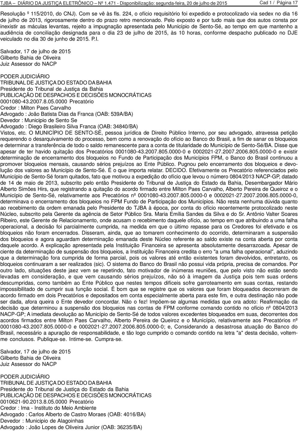 Pelo exposto e por tudo mais que dos autos consta por inexistir as máculas levantas, rejeito a impugnação apresentada pelo Município de Sento-Sé, ao tempo em que mantenho a audiência de conciliação