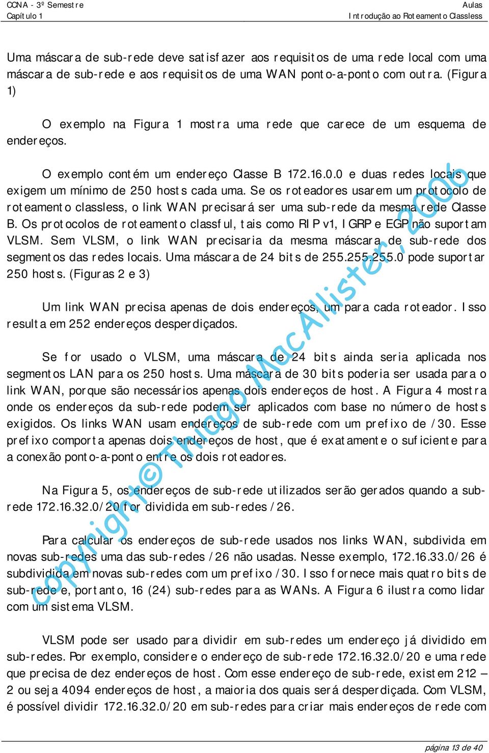 Se os roteadores usarem um protocolo de roteamento classless, o link WAN precisará ser uma sub-rede da mesma rede Classe B.