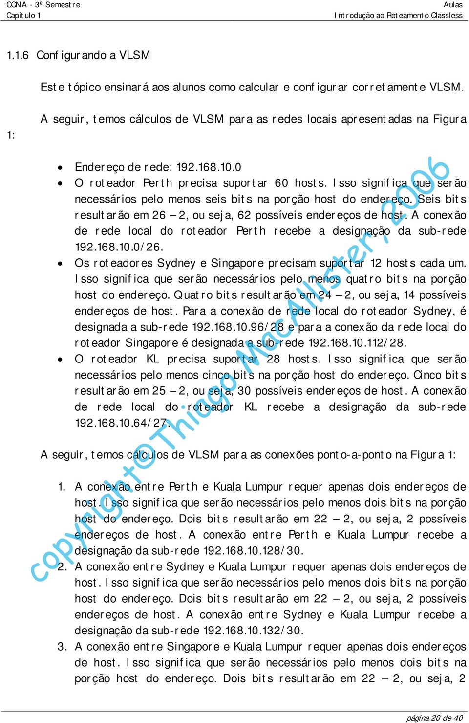 Isso significa que serão necessários pelo menos seis bits na porção host do endereço. Seis bits resultarão em 26 2, ou seja, 62 possíveis endereços de host.