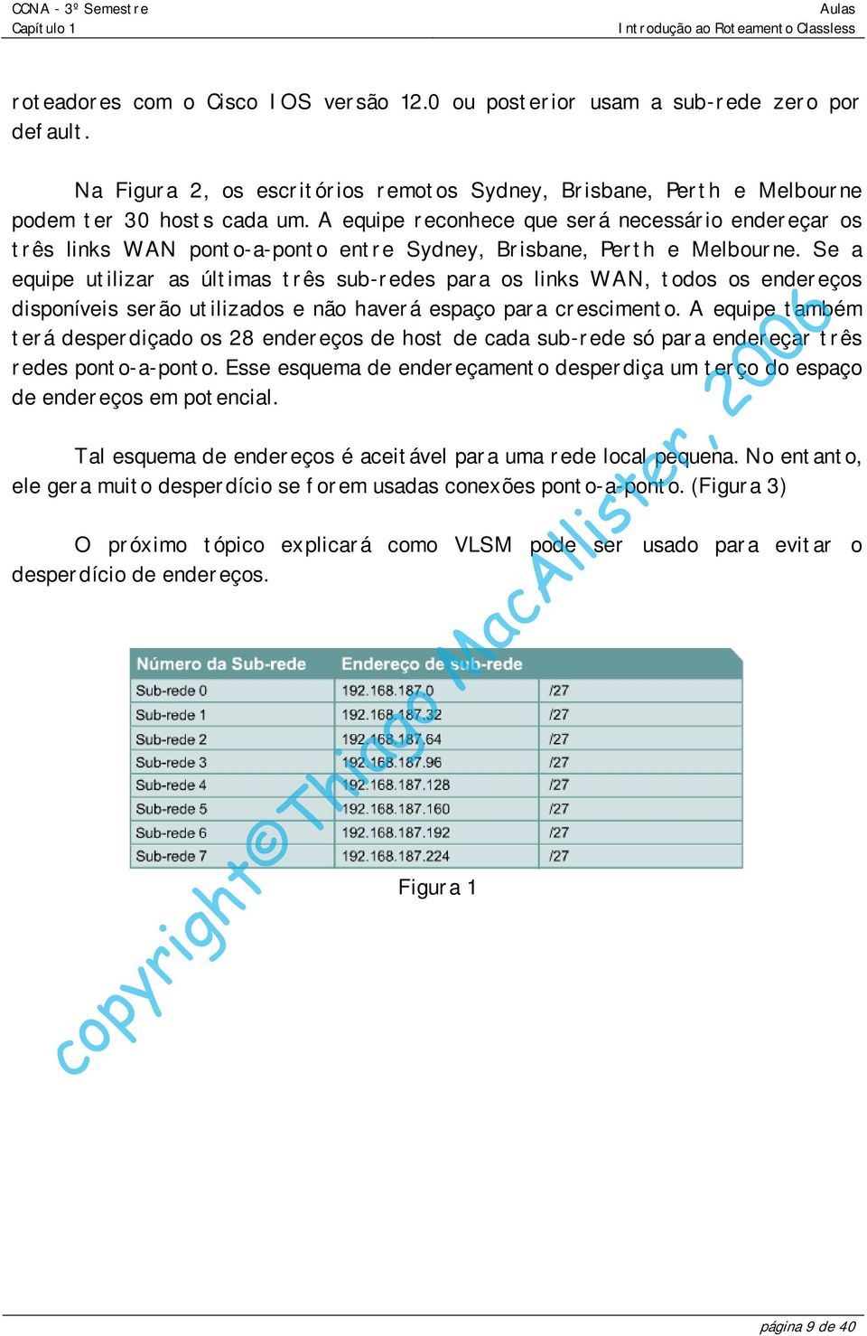 Se a equipe utilizar as últimas três sub-redes para os links WAN, todos os endereços disponíveis serão utilizados e não haverá espaço para crescimento.