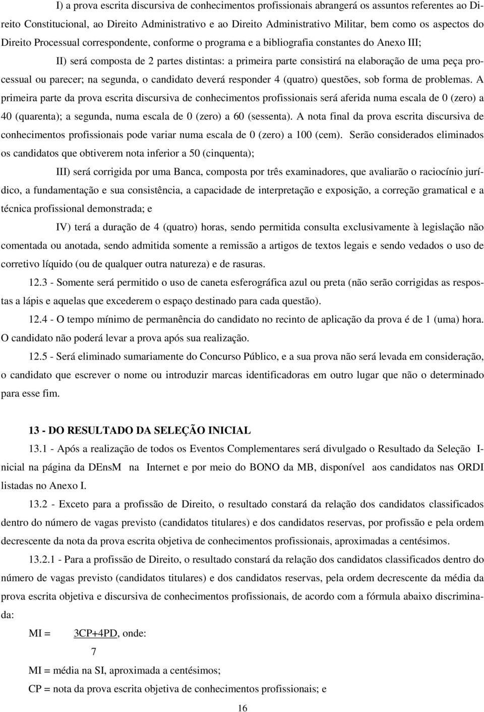 peça processual ou parecer; na segunda, o candidato deverá responder 4 (quatro) questões, sob forma de problemas.