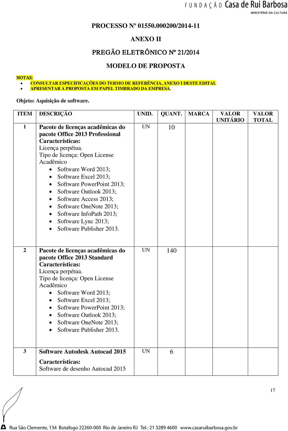 Objeto: Aquisição de software. ITEM DESCRIÇÃO UNID. QUANT. MARCA VALOR UNITÁRIO 1 Pacote de licenças acadêmicas do UN 10 pacote Office 2013 Professional Características: Licença perpétua.