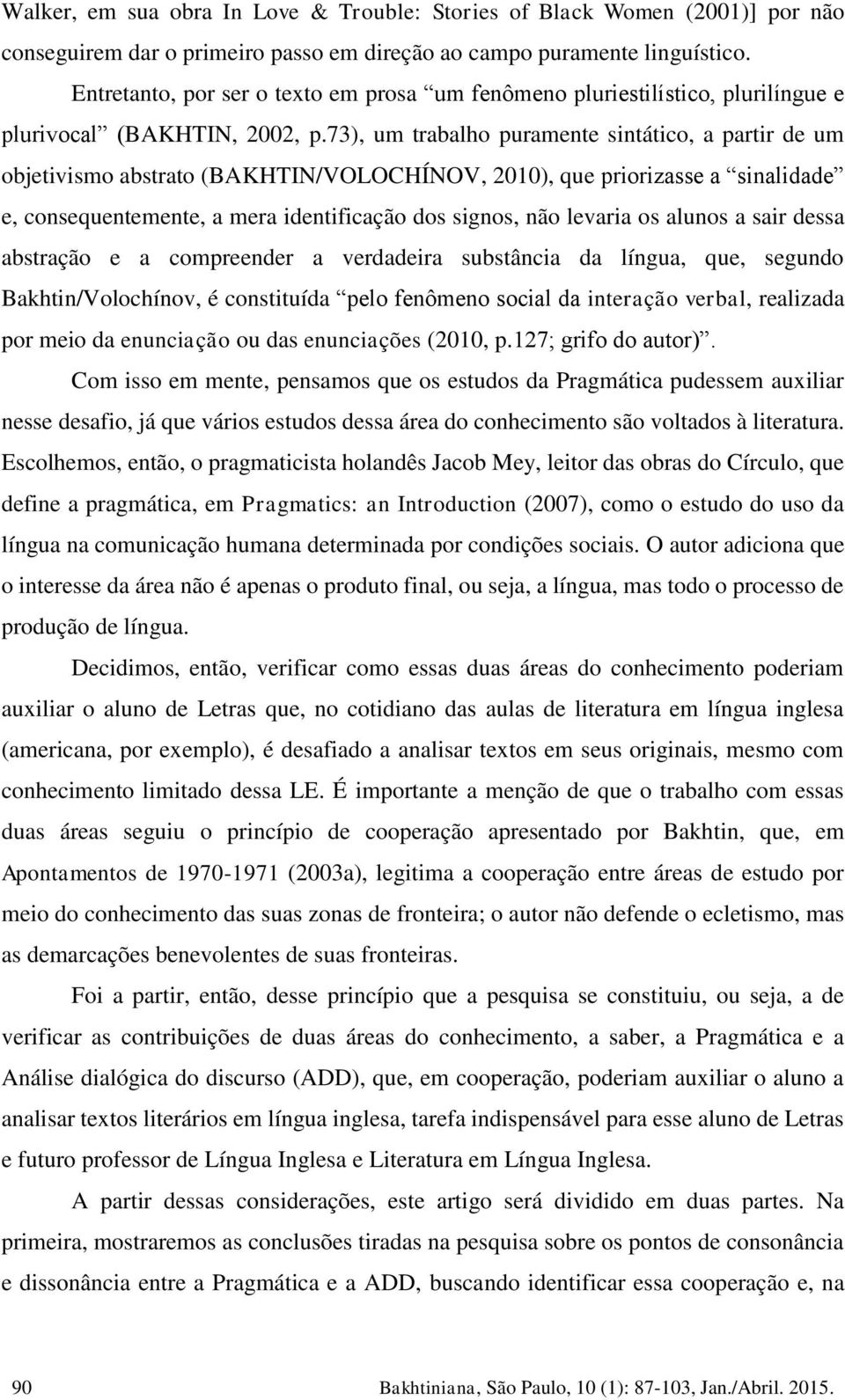 73), um trabalho puramente sintático, a partir de um objetivismo abstrato (BAKHTIN/VOLOCHÍNOV, 2010), que priorizasse a sinalidade e, consequentemente, a mera identificação dos signos, não levaria os