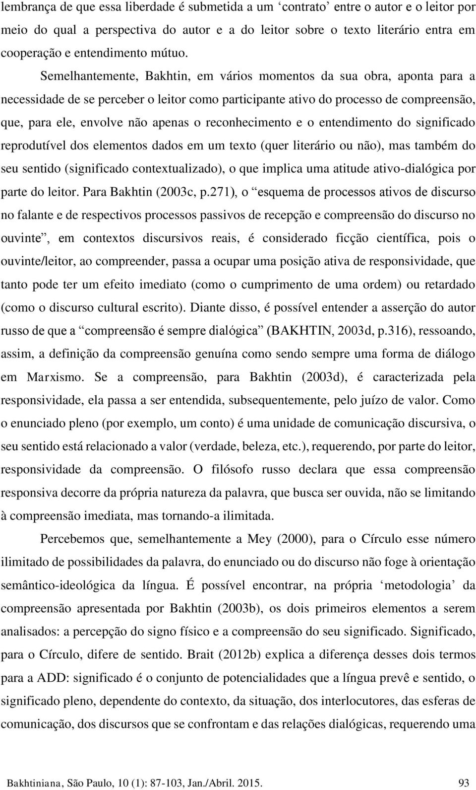 Semelhantemente, Bakhtin, em vários momentos da sua obra, aponta para a necessidade de se perceber o leitor como participante ativo do processo de compreensão, que, para ele, envolve não apenas o