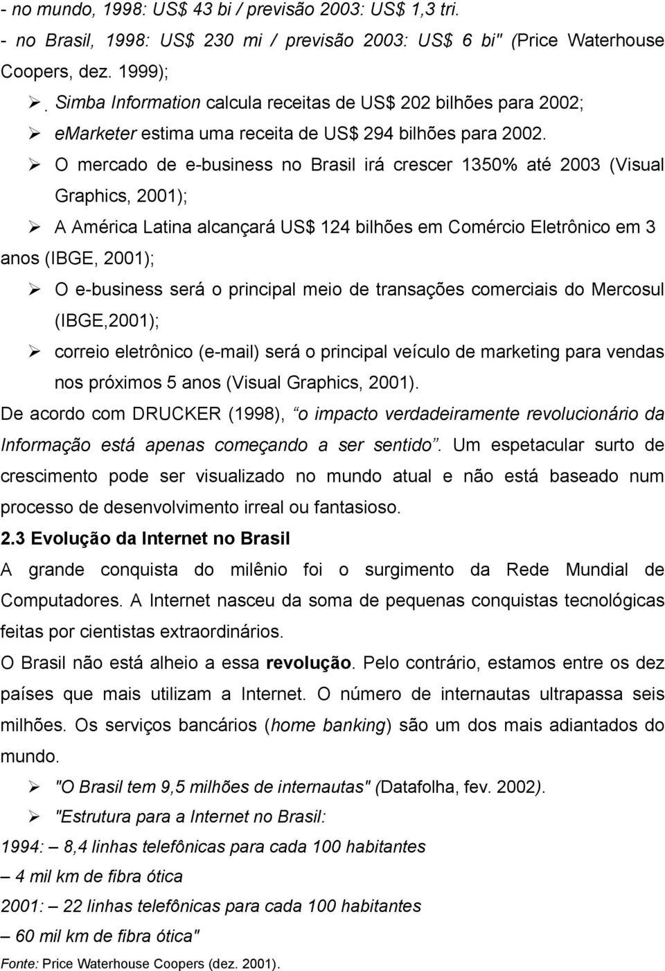 O mercado de e-business no Brasil irá crescer 1350% até 2003 (Visual Graphics, 2001); A América Latina alcançará US$ 124 bilhões em Comércio Eletrônico em 3 anos (IBGE, 2001); O e-business será o