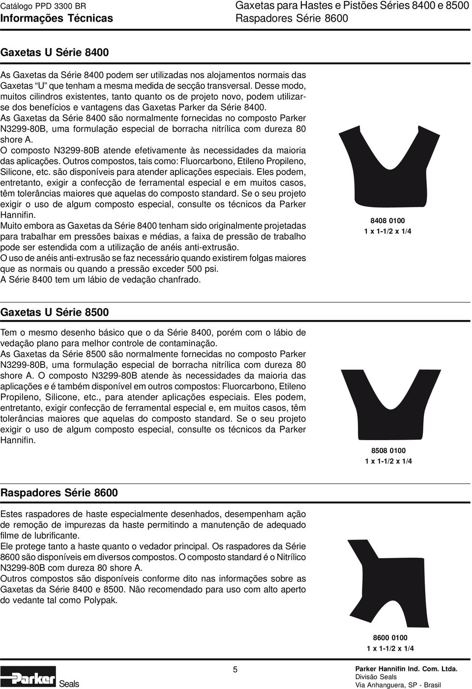 As Gaxetas da Série 8400 são normalmente fornecidas no composto Parker N3299-80B, uma formulação especial de borracha nitrílica com dureza 80 shore A.