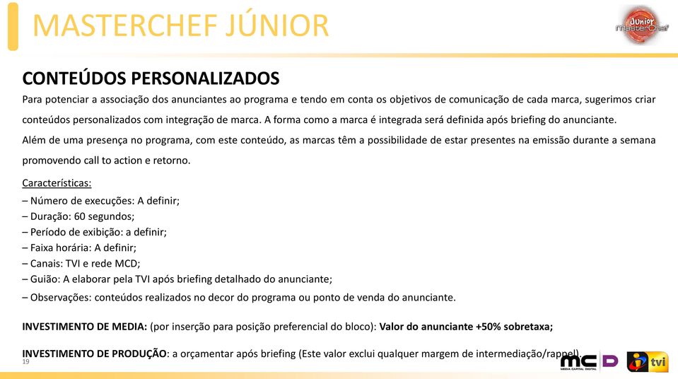 Além de uma presença no programa, com este conteúdo, as marcas têm a possibilidade de estar presentes na emissão durante a semana promovendo call to action e retorno.