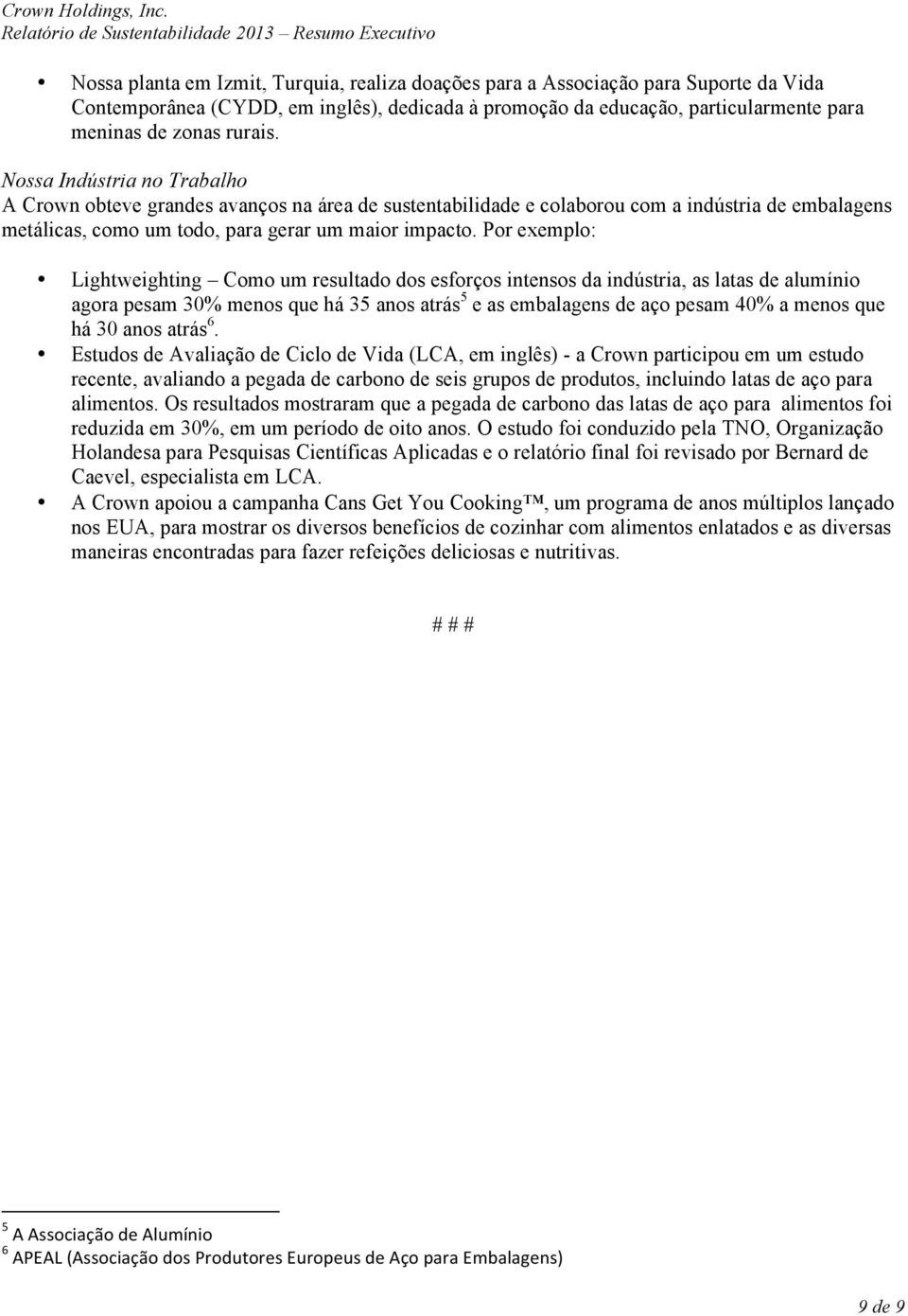 Por exemplo: Lightweighting Como um resultado dos esforços intensos da indústria, as latas de alumínio agora pesam 30% menos que há 35 anos atrás 5 e as embalagens de aço pesam 40% a menos que há 30