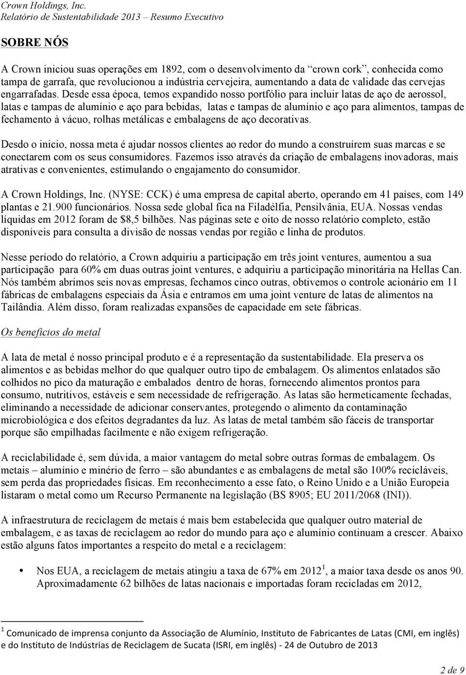 Desde essa época, temos expandido nosso portfólio para incluir latas de aço de aerossol, latas e tampas de alumínio e aço para bebidas, latas e tampas de alumínio e aço para alimentos, tampas de