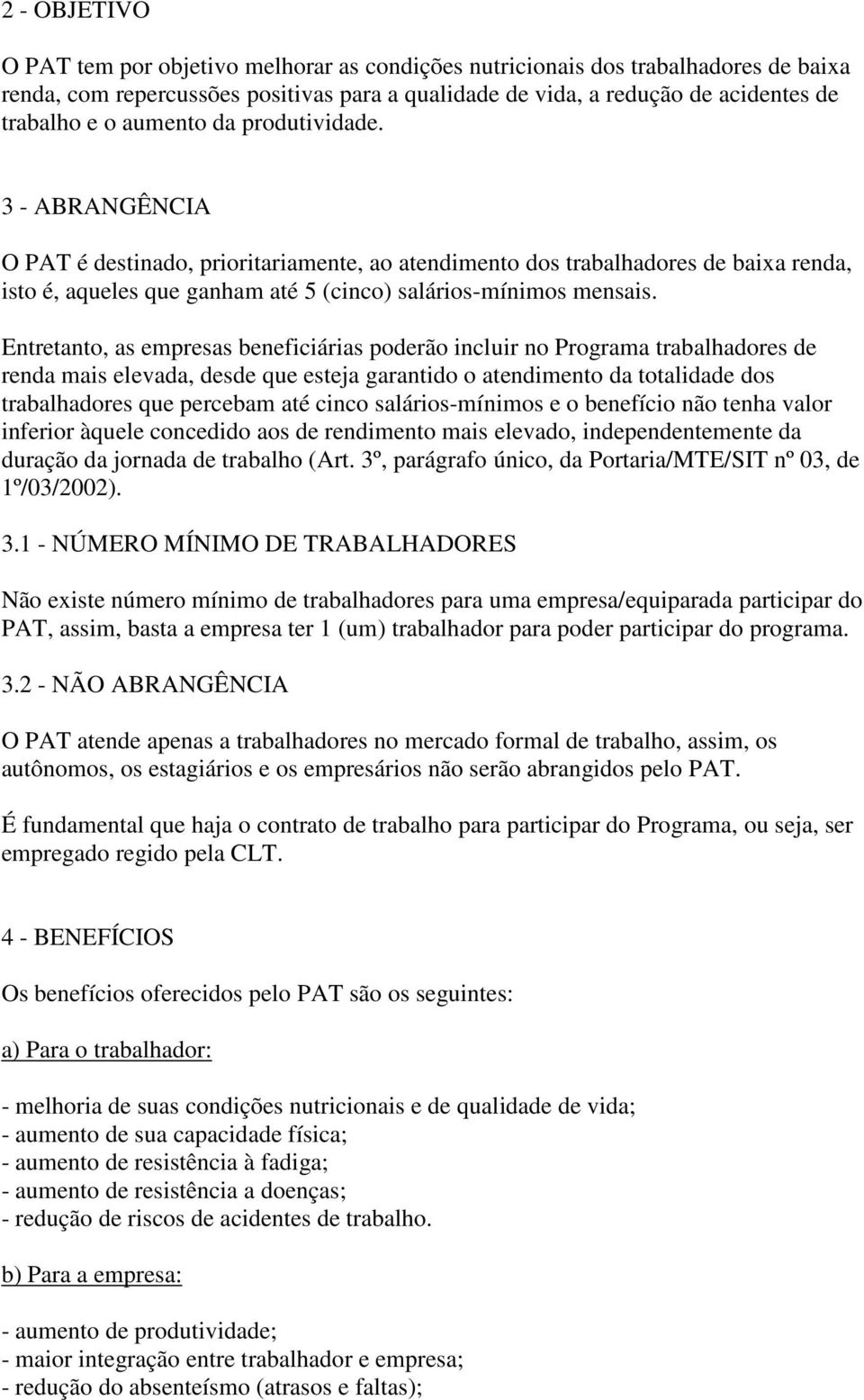 Entretanto, as empresas beneficiárias poderão incluir no Programa trabalhadores de renda mais elevada, desde que esteja garantido o atendimento da totalidade dos trabalhadores que percebam até cinco