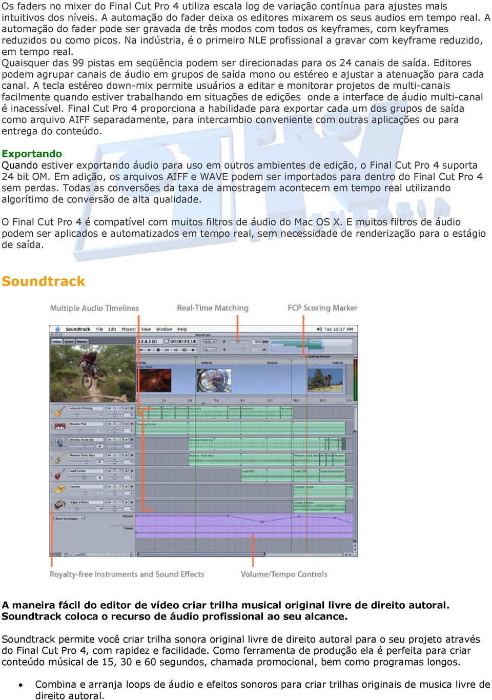 Na indústria, é o primeiro NLE profissional a gravar com keyframe reduzido, em tempo real. Quaisquer das 99 pistas em seqüência podem ser direcionadas para os 24 canais de saída.