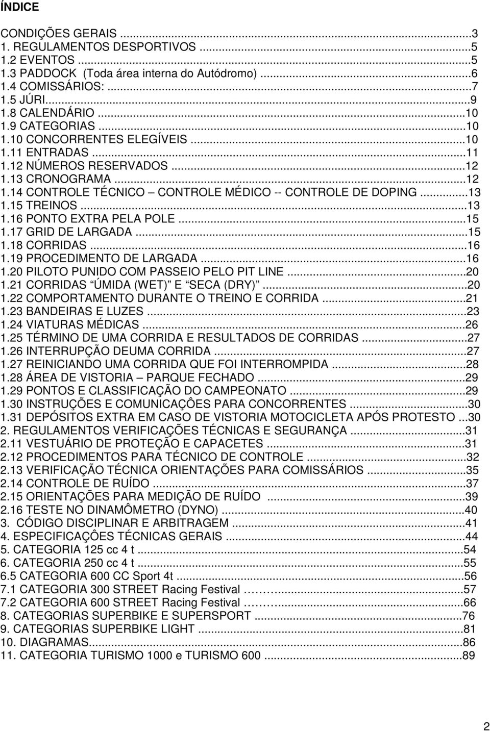 ..13 1.16 PONTO EXTRA PELA POLE...15 1.17 GRID DE LARGADA...15 1.18 CORRIDAS...16 1.19 PROCEDIMENTO DE LARGADA...16 1.20 PILOTO PUNIDO COM PASSEIO PELO PIT LINE...20 1.