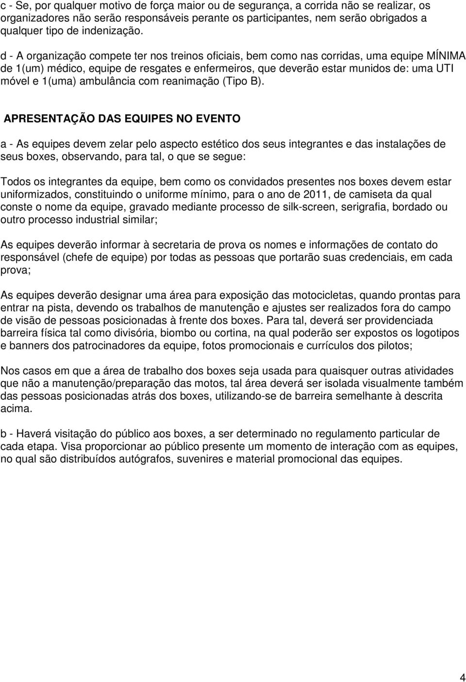 d - A organização compete ter nos treinos oficiais, bem como nas corridas, uma equipe MÍNIMA de 1(um) médico, equipe de resgates e enfermeiros, que deverão estar munidos de: uma UTI móvel e 1(uma)