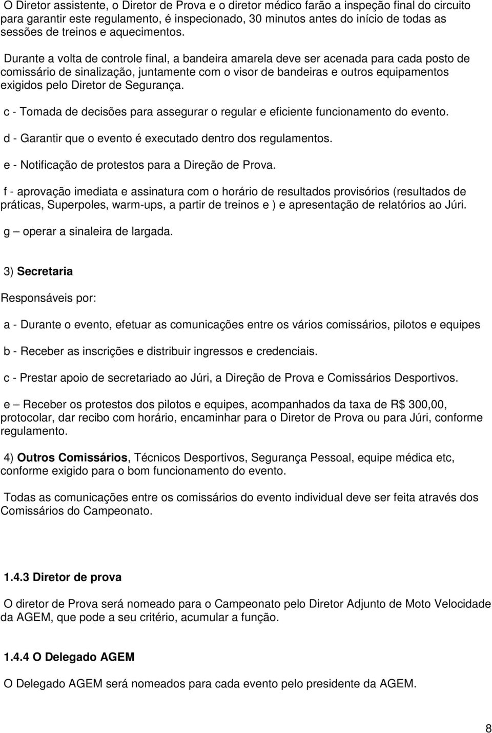 Durante a volta de controle final, a bandeira amarela deve ser acenada para cada posto de comissário de sinalização, juntamente com o visor de bandeiras e outros equipamentos exigidos pelo Diretor de