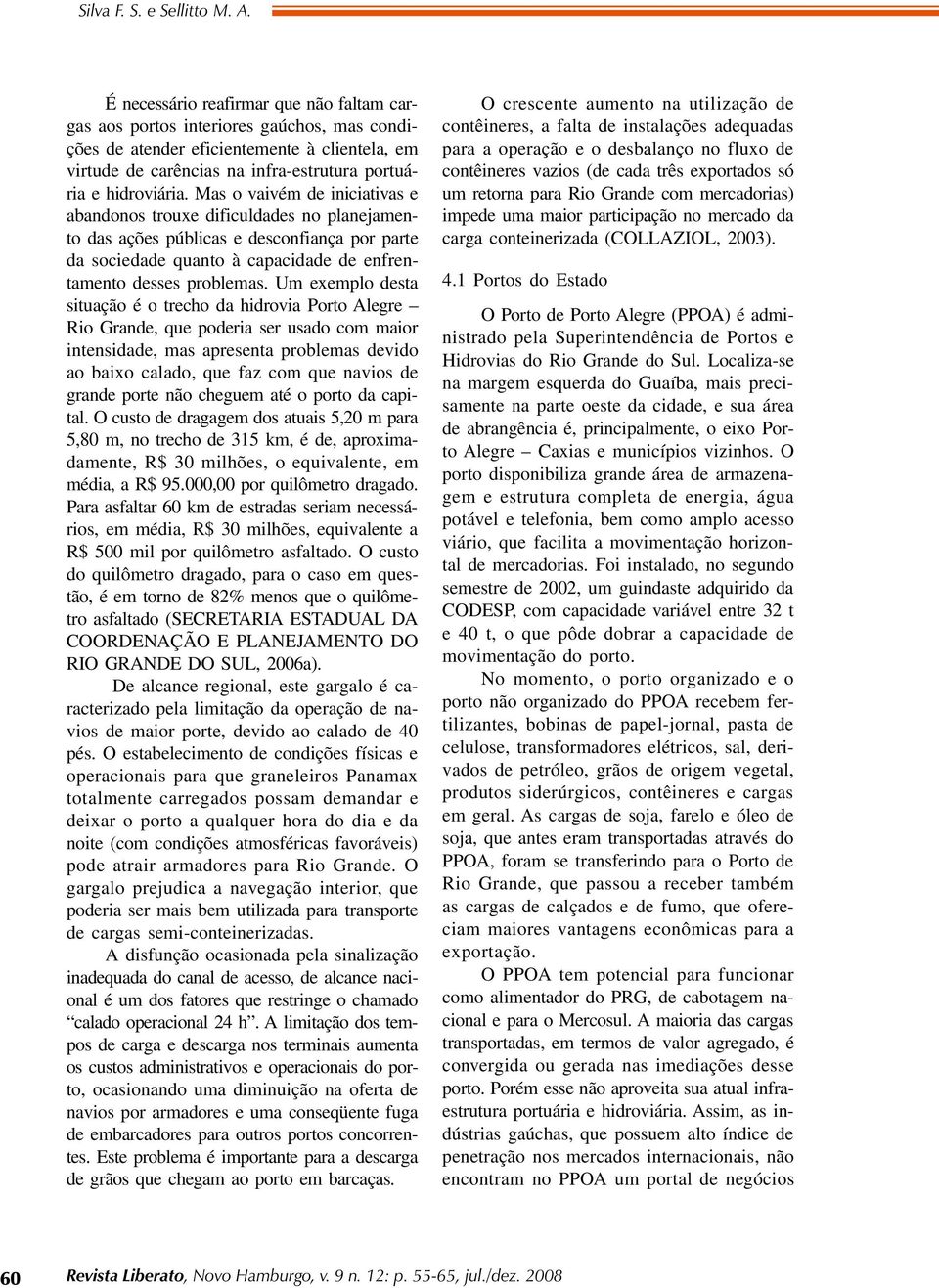 Mas o vaivém de iniciativas e abandonos trouxe dificuldades no planejamento das ações públicas e desconfiança por parte da sociedade quanto à capacidade de enfrentamento desses problemas.