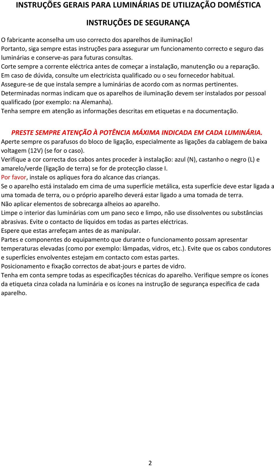 Corte sempre a corrente eléctrica antes de começar a instalação, manutenção ou a reparação. Em caso de dúvida, consulte um electricista qualificado ou o seu fornecedor habitual.