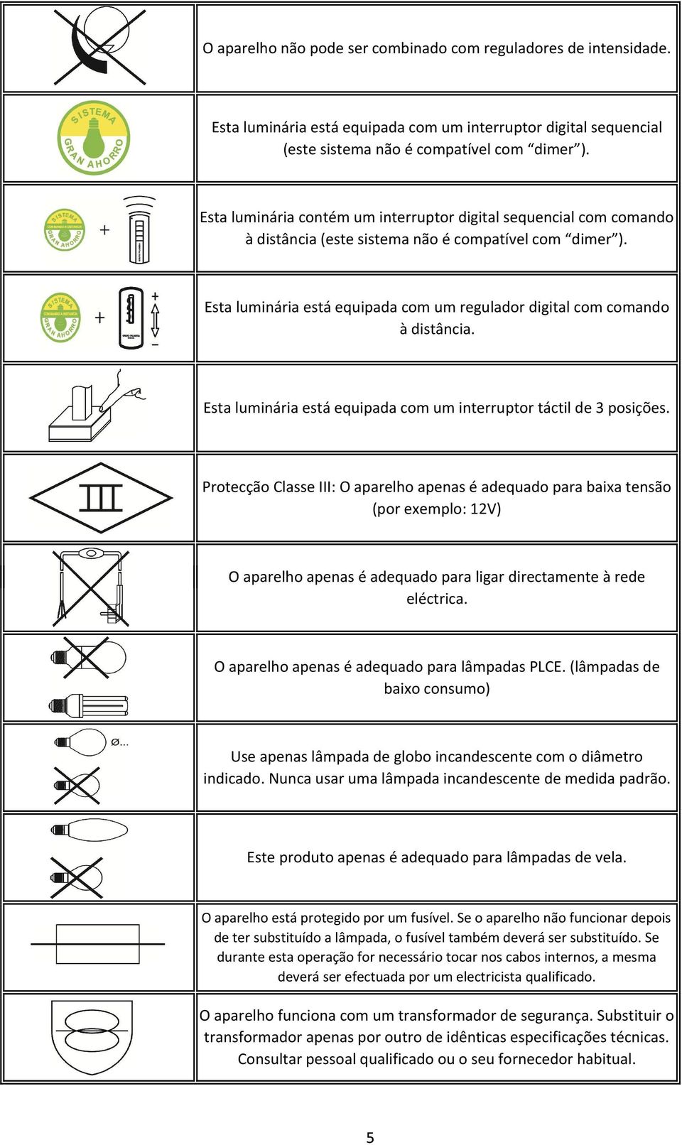 Esta luminária está equipada com um regulador digital com comando à distância. Esta luminária está equipada com um interruptor táctil de 3 posições.