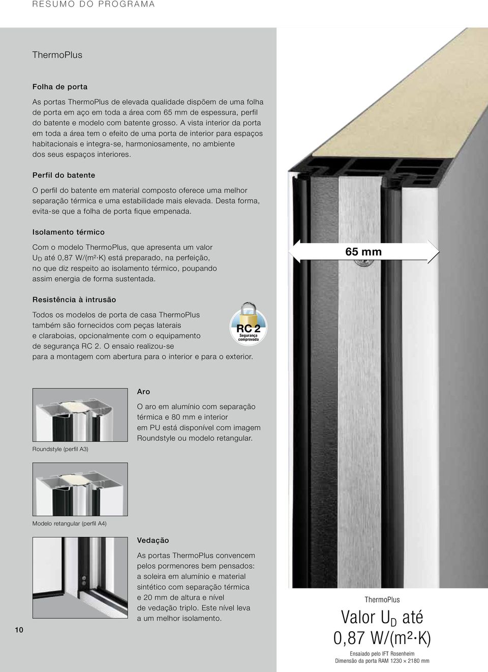 Perfil do batente O perfil do batente em material composto oferece uma melhor separação térmica e uma estabilidade mais elevada. Desta forma, evita-se que a folha de porta fique empenada.