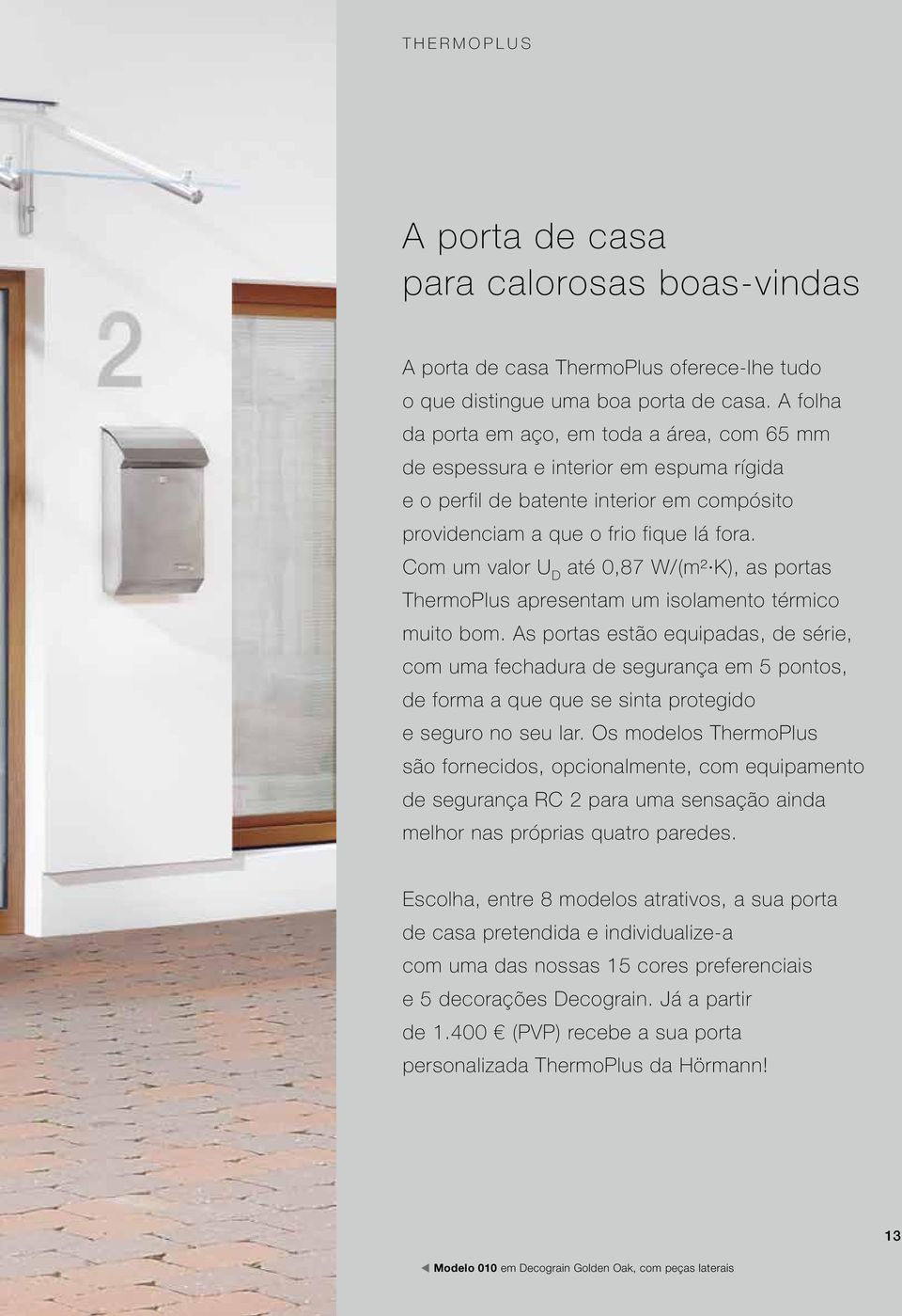 Com um valor U D até 0,87 W/ (m² K), as portas ThermoPlus apresentam um isolamento térmico muito bom.