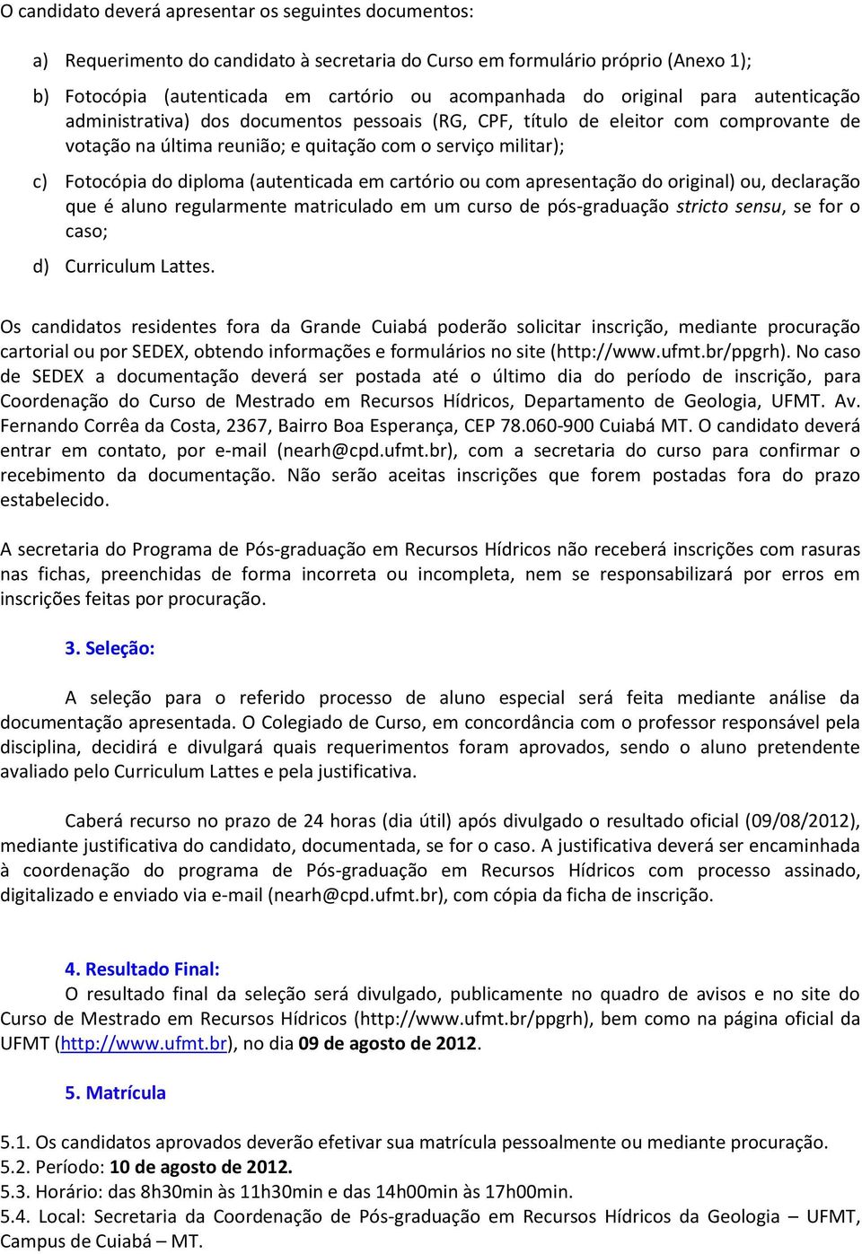 (autenticada em cartório ou com apresentação do original) ou, declaração que é aluno regularmente matriculado em um curso de pós-graduação stricto sensu, se for o caso; d) Curriculum Lattes.