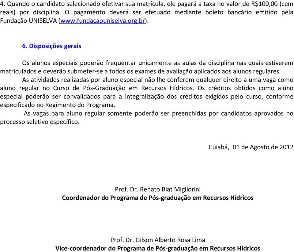 Disposições gerais Os alunos especiais poderão frequentar unicamente as aulas da disciplina nas quais estiverem matriculados e deverão submeter-se a todos os exames de avaliação aplicados aos alunos