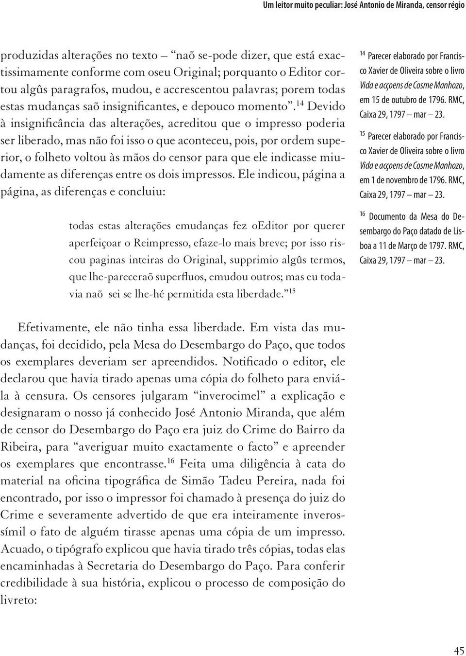 14 Devido à insignificância das alterações, acreditou que o impresso poderia ser liberado, mas não foi isso o que aconteceu, pois, por ordem superior, o folheto voltou às mãos do censor para que ele