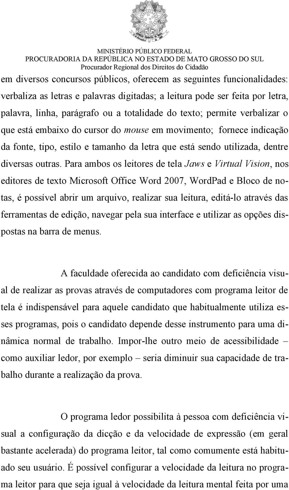 Para ambos os leitores de tela Jaws e Virtual Vision, nos editores de texto Microsoft Office Word 2007, WordPad e Bloco de notas, é possível abrir um arquivo, realizar sua leitura, editá-lo através