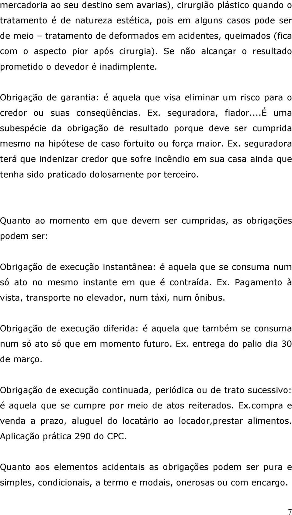 seguradora, fiador...é uma subespécie da obrigação de resultado porque deve ser cumprida mesmo na hipótese de caso fortuito ou força maior. Ex.