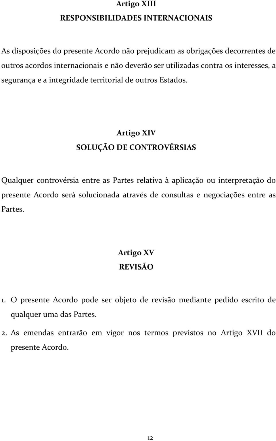 Artigo XIV SOLUÇÃO DE CONTROVÉRSIAS Qualquer controvérsia entre as Partes relativa à aplicação ou interpretação do presente Acordo será solucionada através de