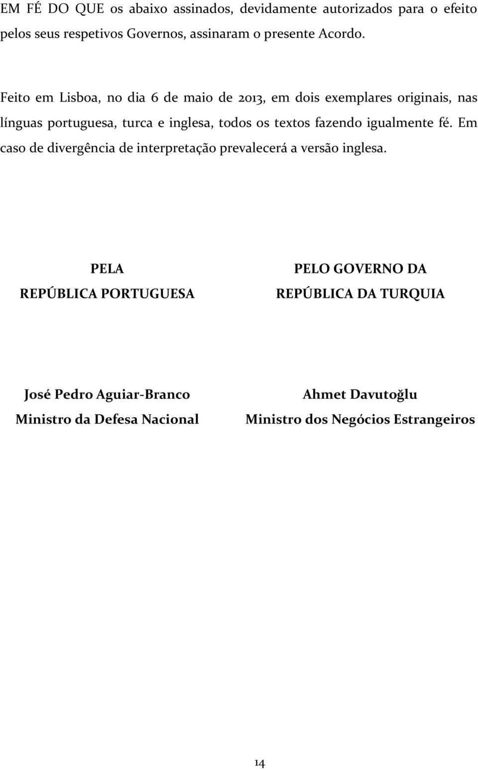 fazendo igualmente fé. Em caso de divergência de interpretação prevalecerá a versão inglesa.