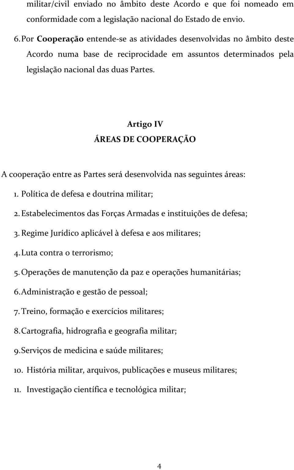 Artigo IV ÁREAS DE COOPERAÇÃO A cooperação entre as Partes será desenvolvida nas seguintes áreas: 1. Política de defesa e doutrina militar; 2.