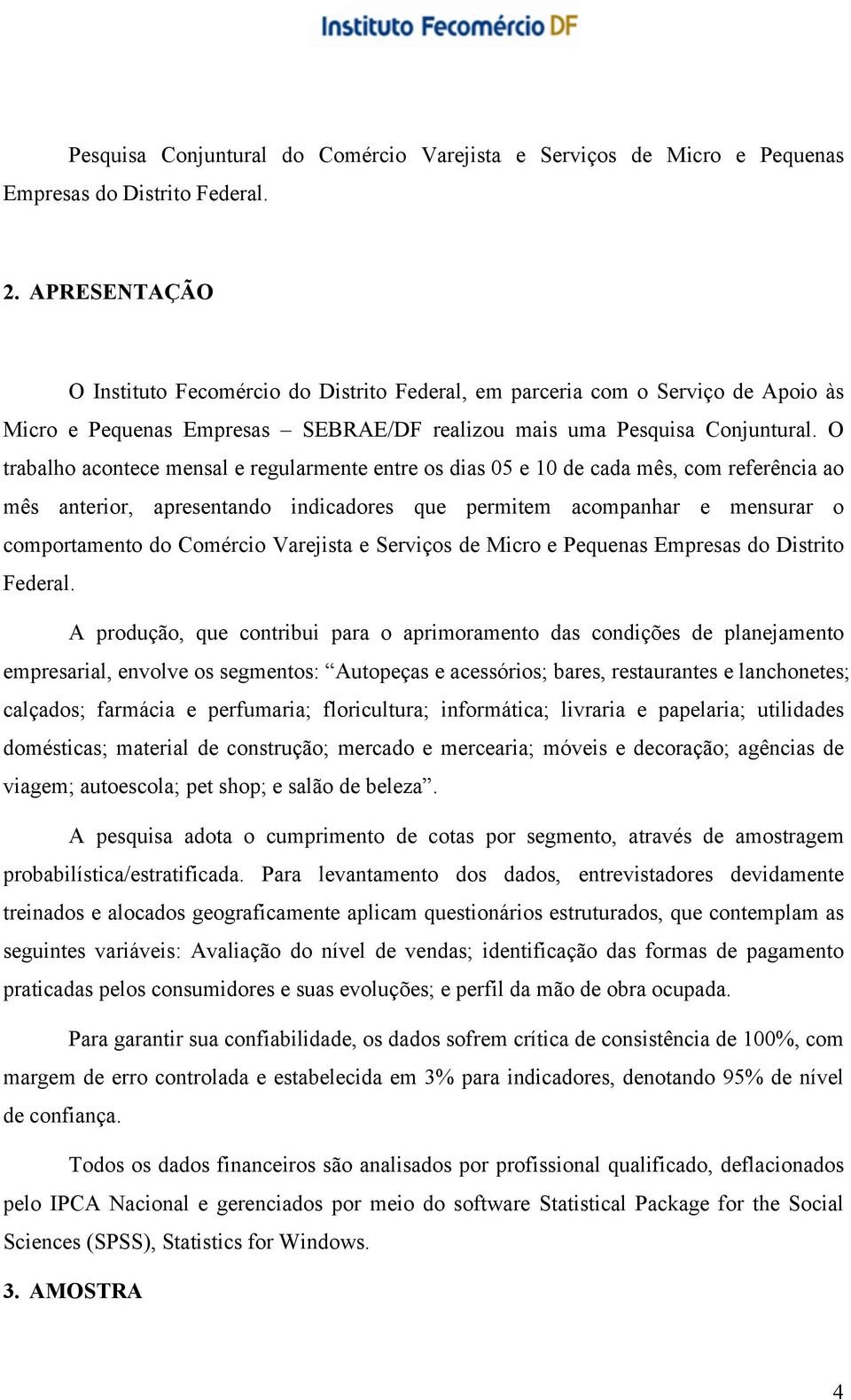 O trabalho acontece mensal e regularmente entre os dias 05 e 10 de cada mês, com referência ao mês anterior, apresentando indicadores que permitem acompanhar e mensurar o comportamento do Comércio