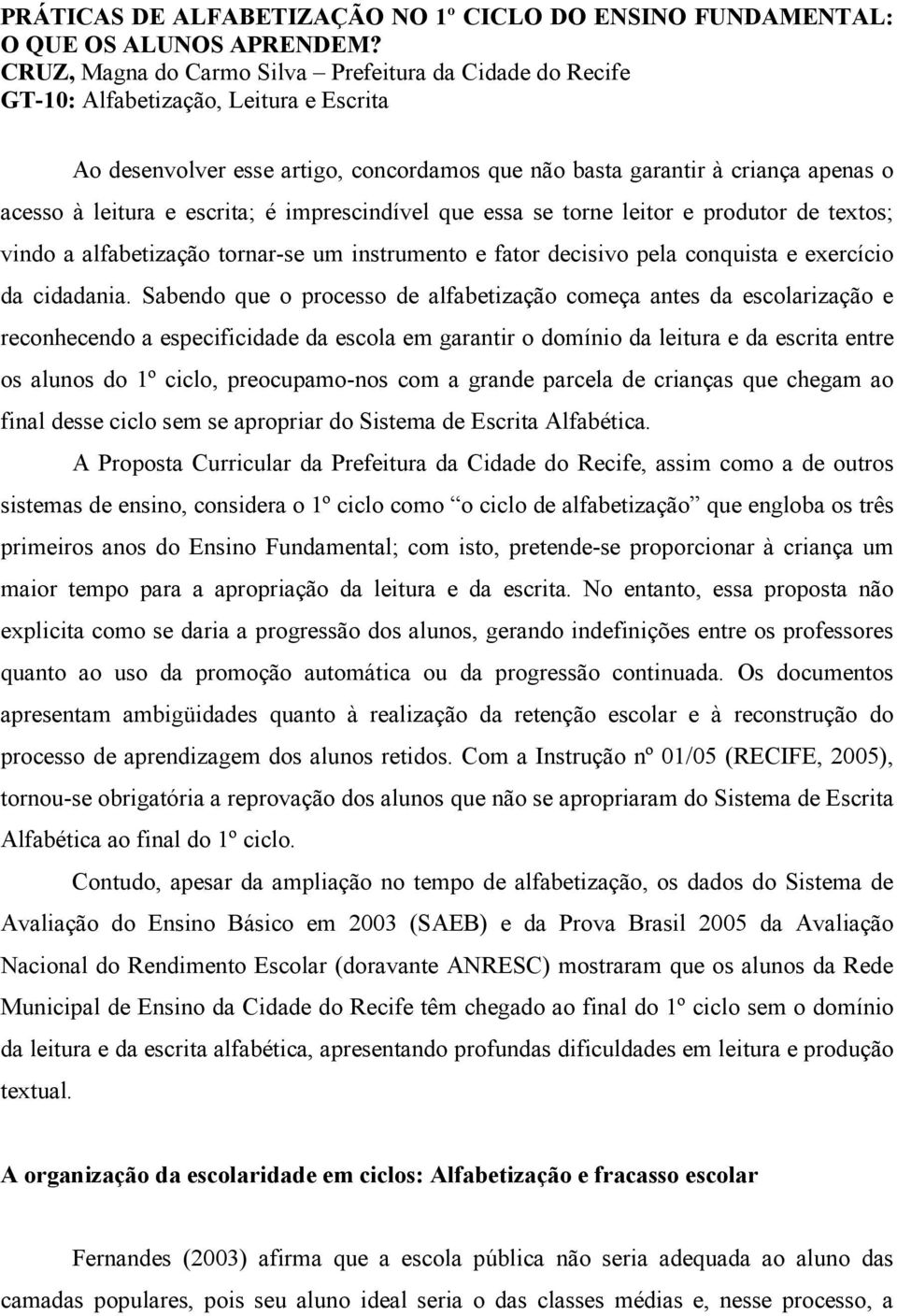 escrita; é imprescindível que essa se torne leitor e produtor de textos; vindo a alfabetização tornar-se um instrumento e fator decisivo pela conquista e exercício da cidadania.