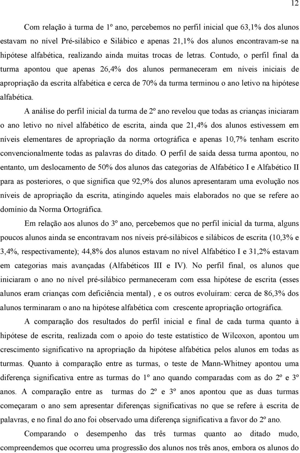 Contudo, o perfil final da turma apontou que apenas 26,4% dos alunos permaneceram em níveis iniciais de apropriação da escrita alfabética e cerca de 70% da turma terminou o ano letivo na hipótese